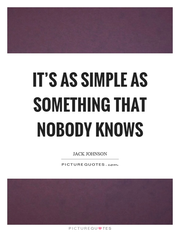 It's as simple as something that nobody knows Picture Quote #1