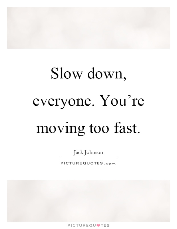 Slow down, everyone. You're moving too fast Picture Quote #1