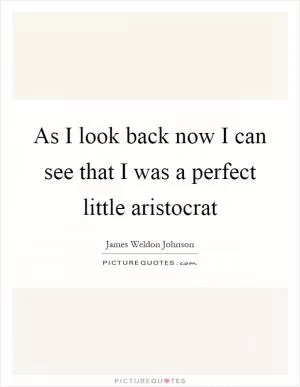 As I look back now I can see that I was a perfect little aristocrat Picture Quote #1