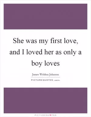 She was my first love, and I loved her as only a boy loves Picture Quote #1