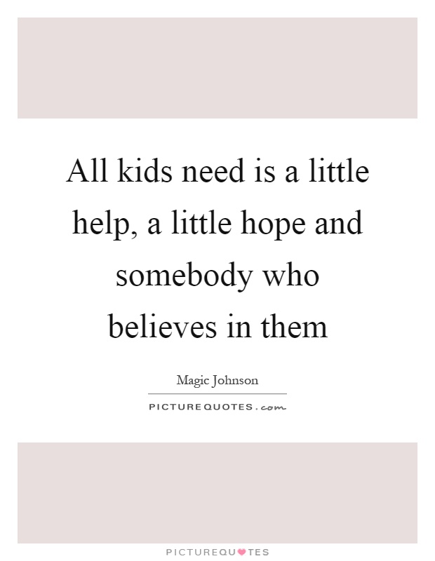 All kids need is a little help, a little hope and somebody who believes in them Picture Quote #1