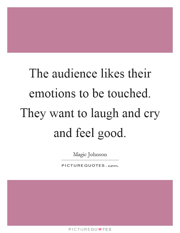The audience likes their emotions to be touched. They want to laugh and cry and feel good Picture Quote #1