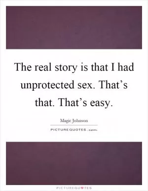 The real story is that I had unprotected sex. That’s that. That’s easy Picture Quote #1