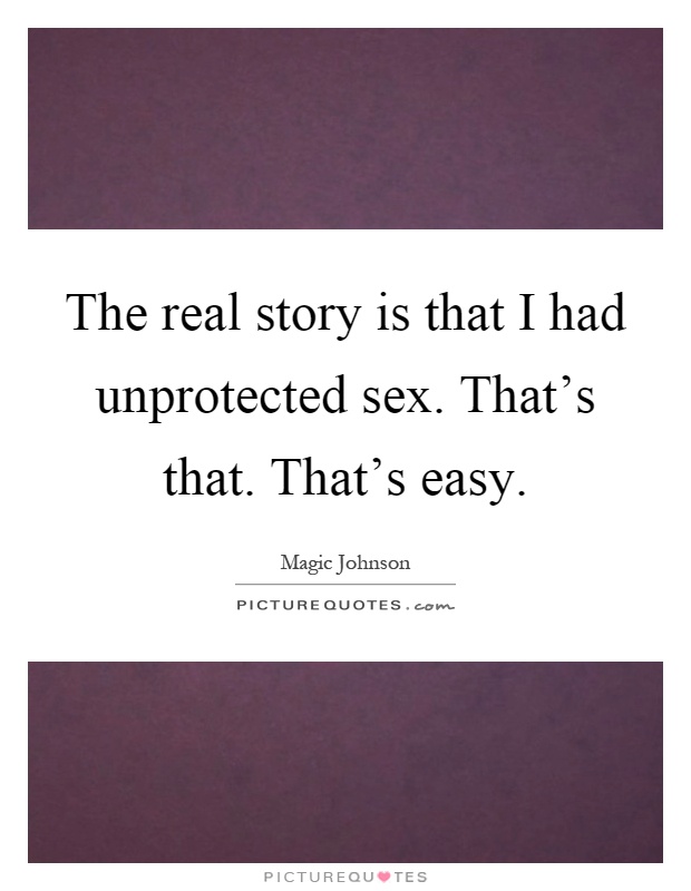 The real story is that I had unprotected sex. That's that. That's easy Picture Quote #1
