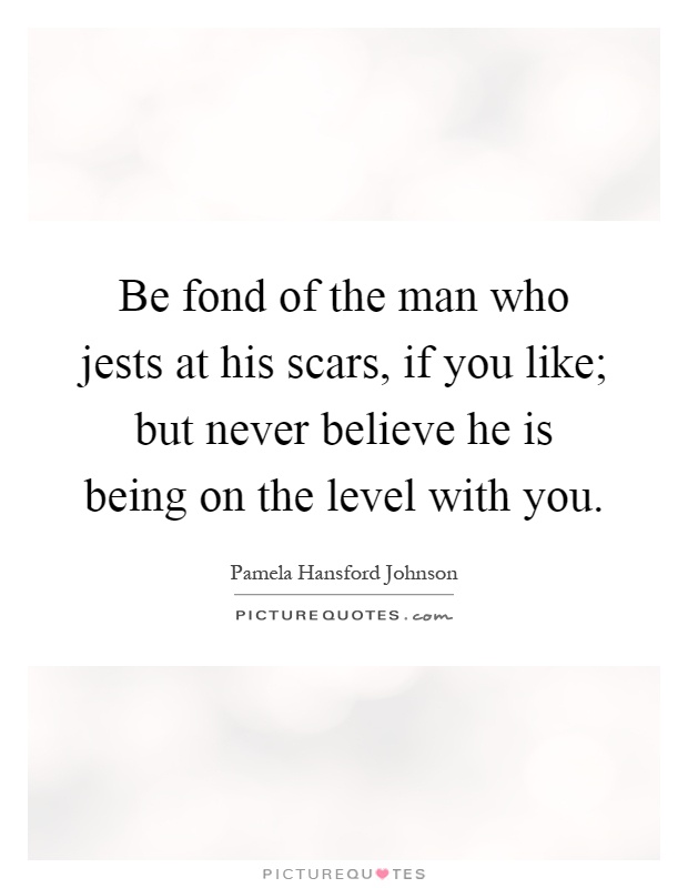 Be fond of the man who jests at his scars, if you like; but never believe he is being on the level with you Picture Quote #1