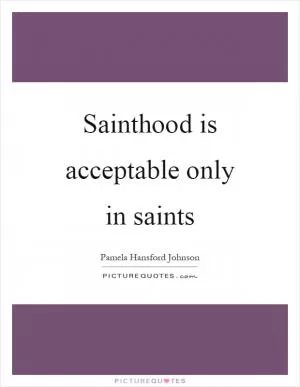 Sainthood is acceptable only in saints Picture Quote #1