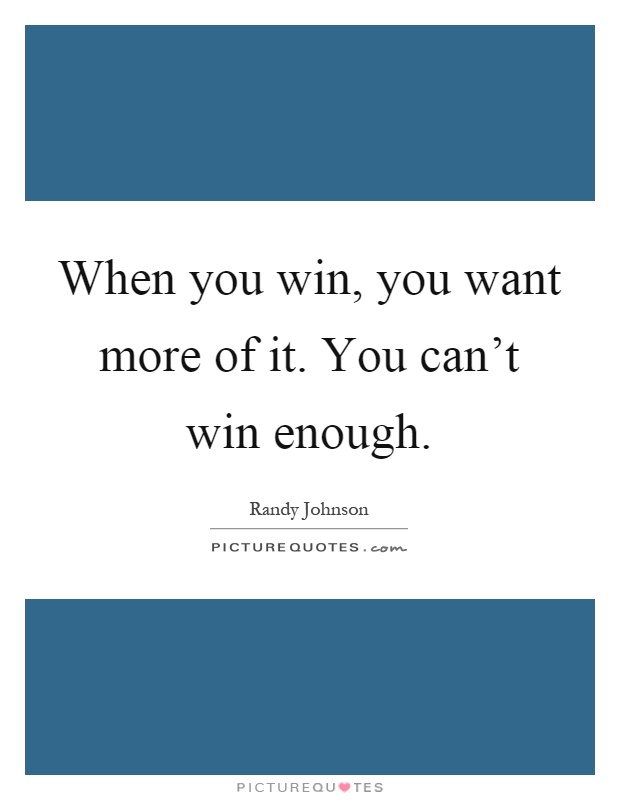 When you win, you want more of it. You can't win enough Picture Quote #1