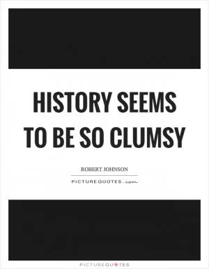 History seems to be so clumsy Picture Quote #1