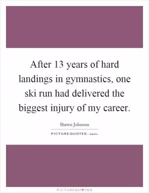 After 13 years of hard landings in gymnastics, one ski run had delivered the biggest injury of my career Picture Quote #1