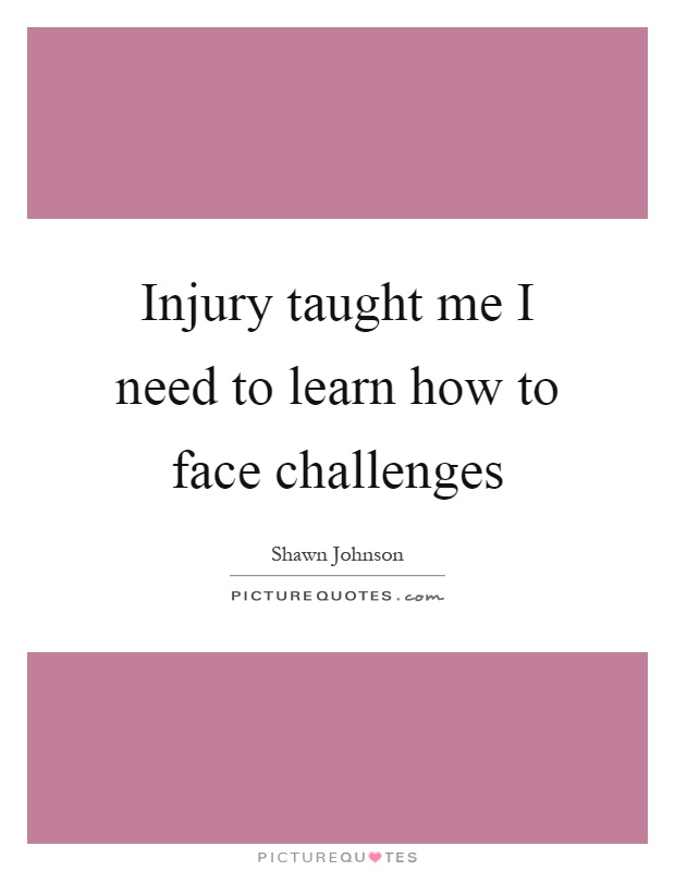 Injury taught me I need to learn how to face challenges Picture Quote #1