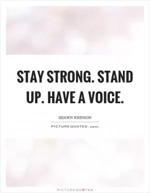 Stay strong. Stand up. Have a voice Picture Quote #1