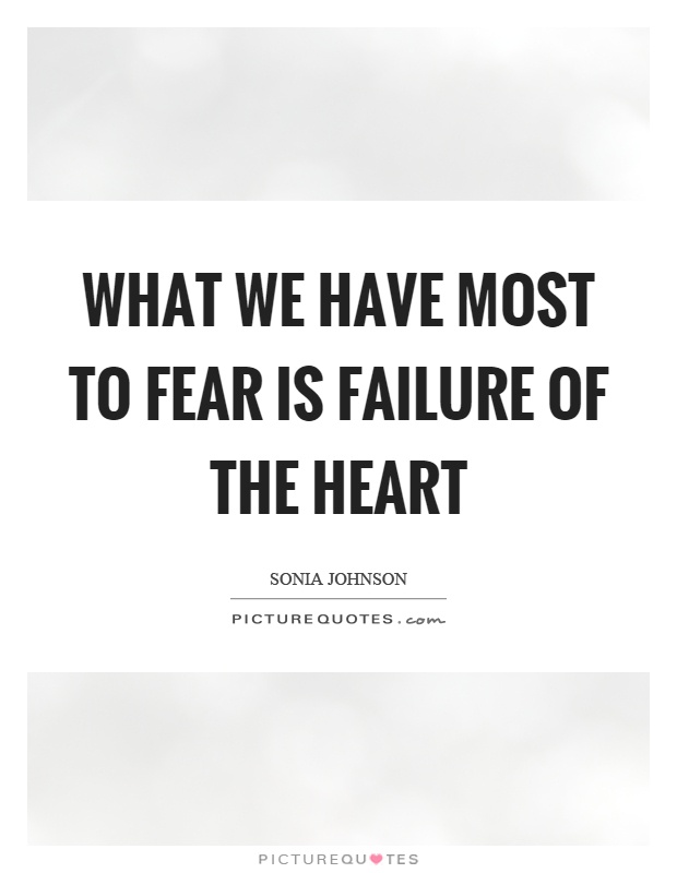 What we have most to fear is failure of the heart Picture Quote #1