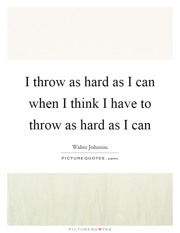 I throw as hard as I can when I think I have to throw as hard as I can Picture Quote #1