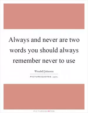 Always and never are two words you should always remember never to use Picture Quote #1