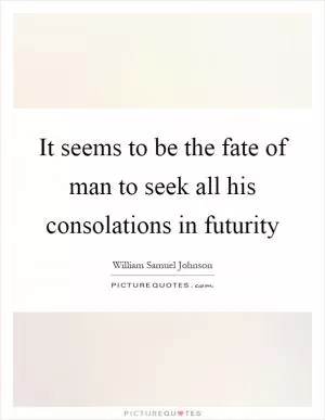 It seems to be the fate of man to seek all his consolations in futurity Picture Quote #1