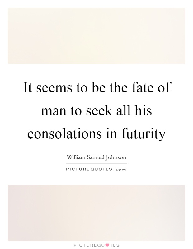 It seems to be the fate of man to seek all his consolations in futurity Picture Quote #1