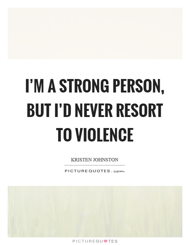 I'm a strong person, but I'd never resort to violence Picture Quote #1