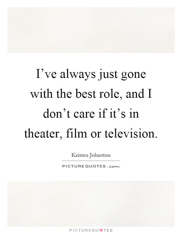 I've always just gone with the best role, and I don't care if it's in theater, film or television Picture Quote #1