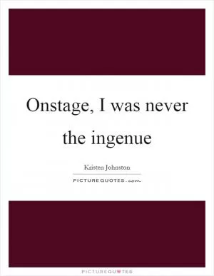 Onstage, I was never the ingenue Picture Quote #1