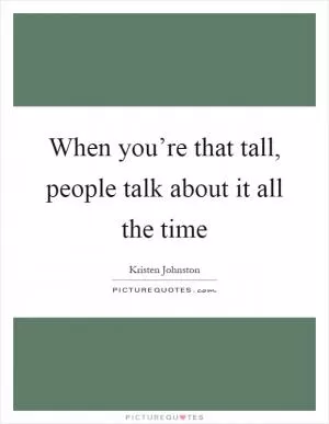 When you’re that tall, people talk about it all the time Picture Quote #1