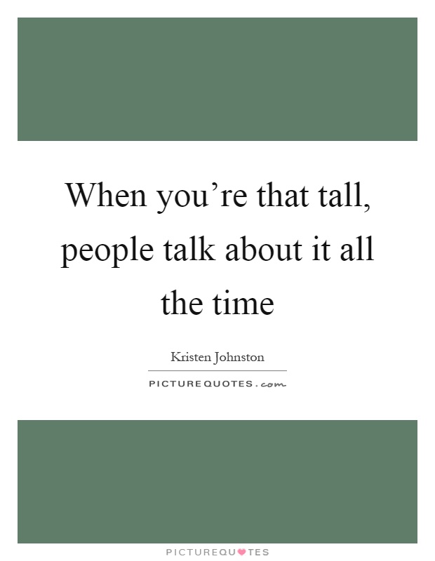 When you're that tall, people talk about it all the time Picture Quote #1