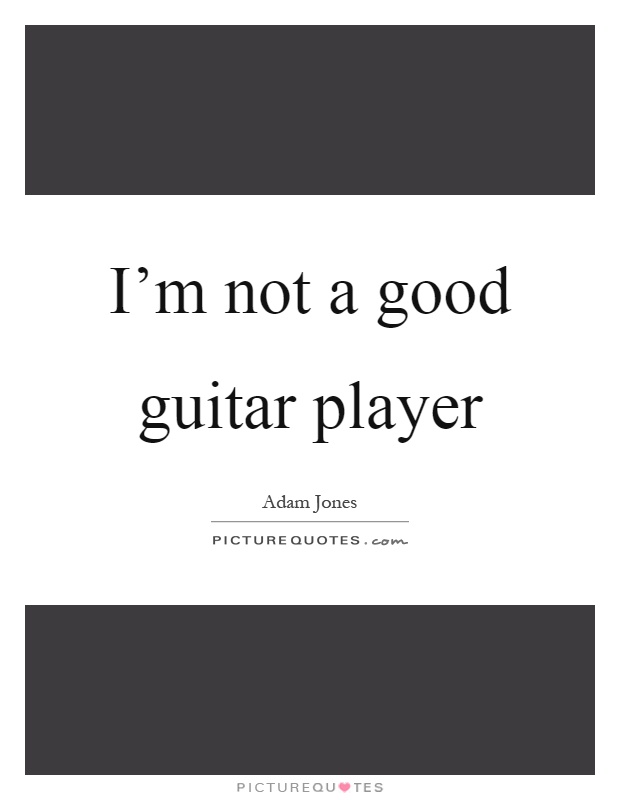 I'm not a good guitar player Picture Quote #1