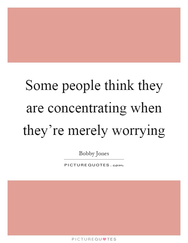 Some people think they are concentrating when they're merely worrying Picture Quote #1