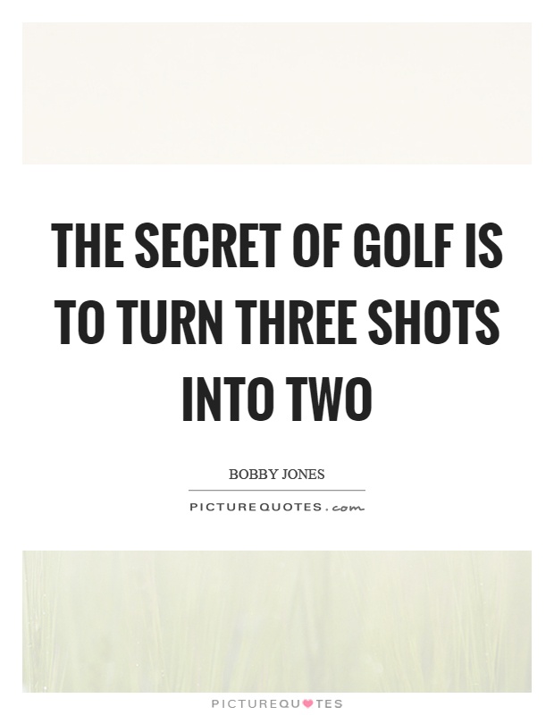 The secret of golf is to turn three shots into two Picture Quote #1