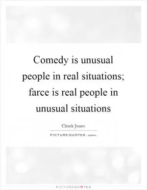 Comedy is unusual people in real situations; farce is real people in unusual situations Picture Quote #1