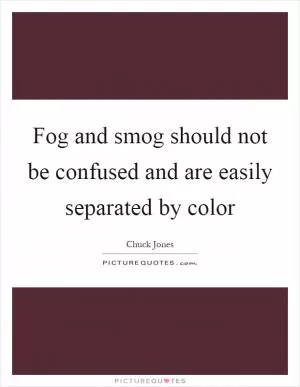 Fog and smog should not be confused and are easily separated by color Picture Quote #1
