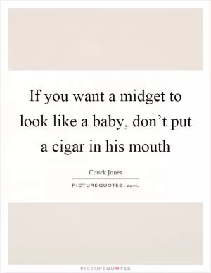 If you want a midget to look like a baby, don’t put a cigar in his mouth Picture Quote #1