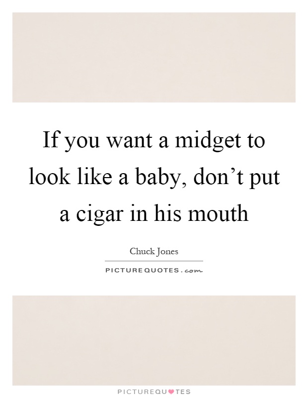 If you want a midget to look like a baby, don't put a cigar in his mouth Picture Quote #1
