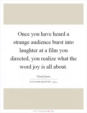 Once you have heard a strange audience burst into laughter at a film you directed, you realize what the word joy is all about Picture Quote #1