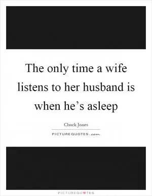 The only time a wife listens to her husband is when he’s asleep Picture Quote #1