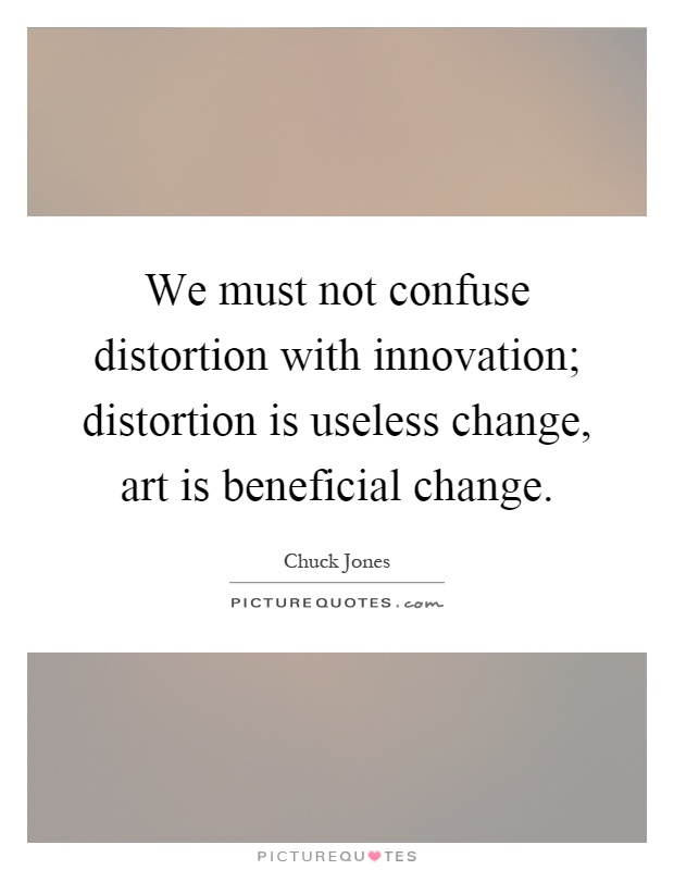 We must not confuse distortion with innovation; distortion is useless change, art is beneficial change Picture Quote #1