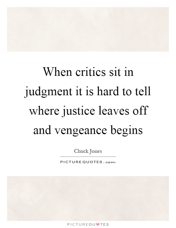 When critics sit in judgment it is hard to tell where justice leaves off and vengeance begins Picture Quote #1