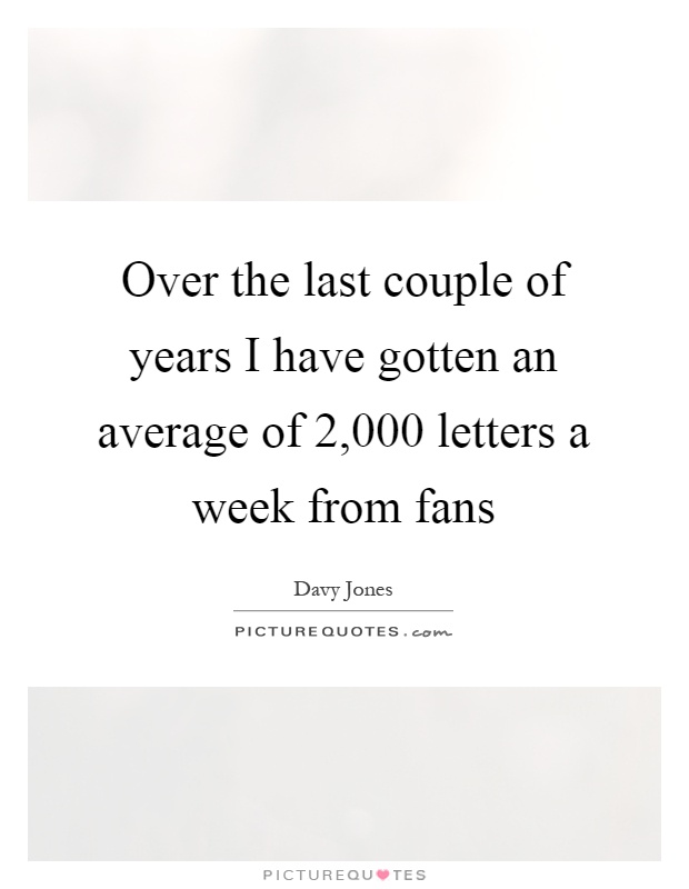Over the last couple of years I have gotten an average of 2,000 letters a week from fans Picture Quote #1