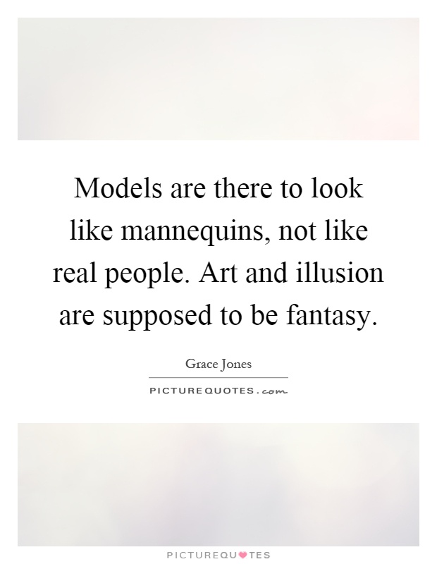 Models are there to look like mannequins, not like real people. Art and illusion are supposed to be fantasy Picture Quote #1