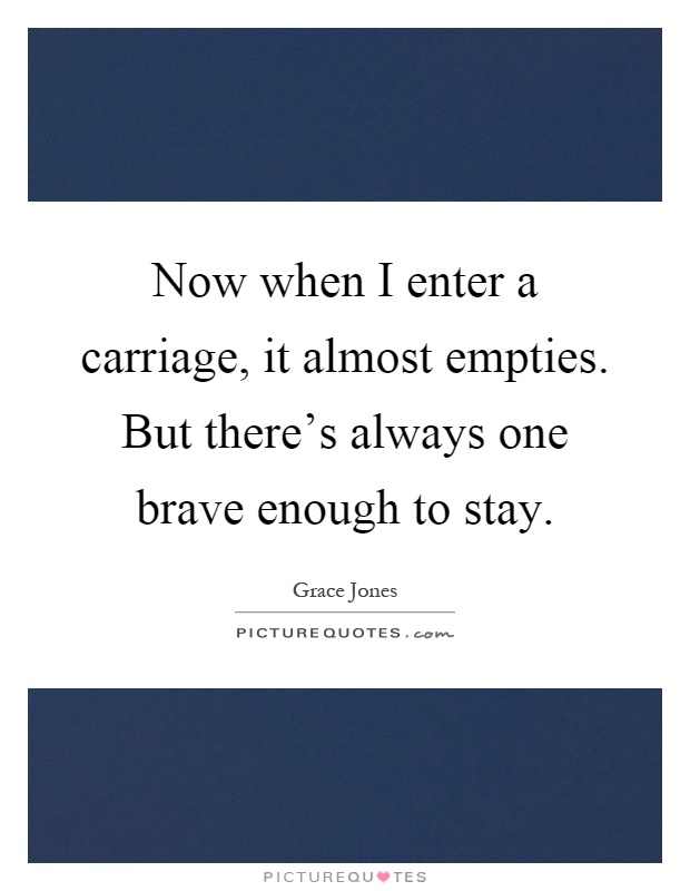 Now when I enter a carriage, it almost empties. But there's always one brave enough to stay Picture Quote #1