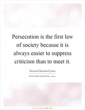 Persecution is the first law of society because it is always easier to suppress criticism than to meet it Picture Quote #1