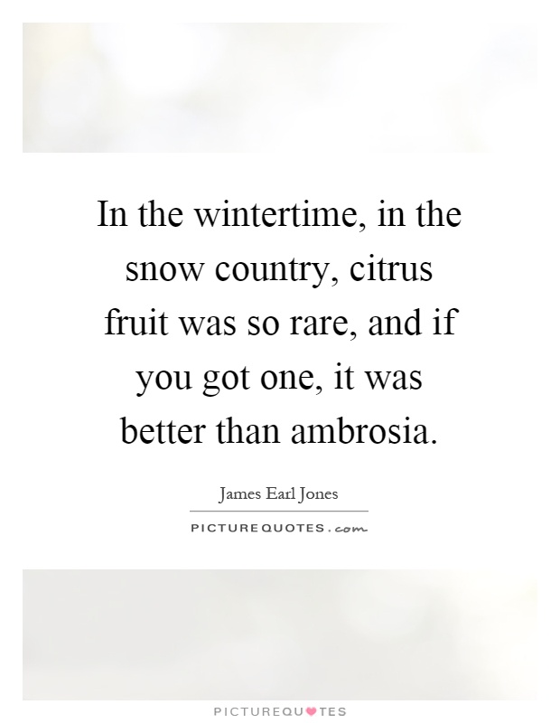 In the wintertime, in the snow country, citrus fruit was so rare, and if you got one, it was better than ambrosia Picture Quote #1
