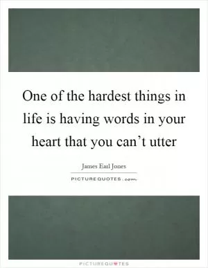 One of the hardest things in life is having words in your heart that you can’t utter Picture Quote #1
