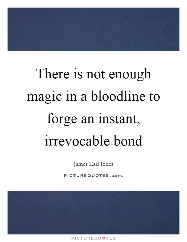 There is not enough magic in a bloodline to forge an instant, irrevocable bond Picture Quote #1