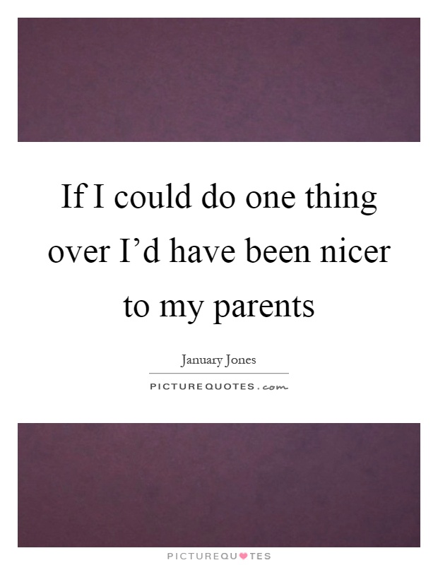If I could do one thing over I'd have been nicer to my parents Picture Quote #1