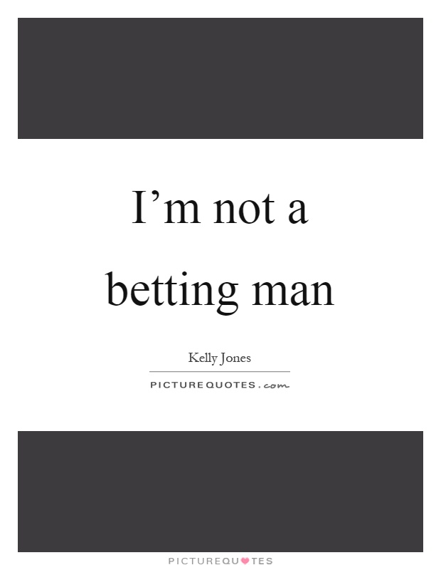 I'm not a betting man Picture Quote #1