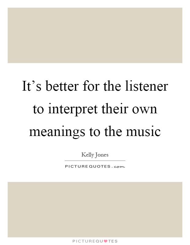 It's better for the listener to interpret their own meanings to the music Picture Quote #1