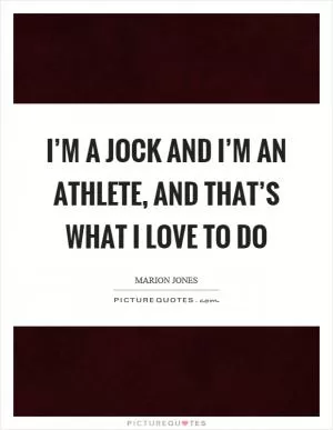 I’m a jock and I’m an athlete, and that’s what I love to do Picture Quote #1