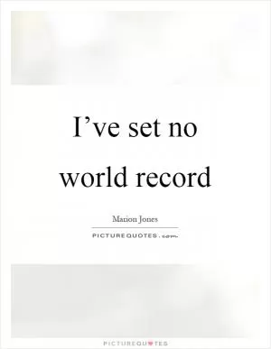 I’ve set no world record Picture Quote #1