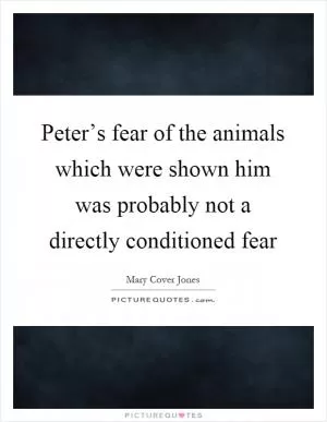 Peter’s fear of the animals which were shown him was probably not a directly conditioned fear Picture Quote #1