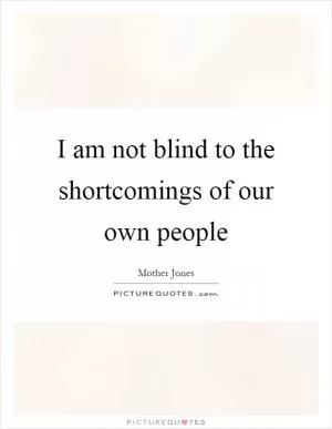 I am not blind to the shortcomings of our own people Picture Quote #1